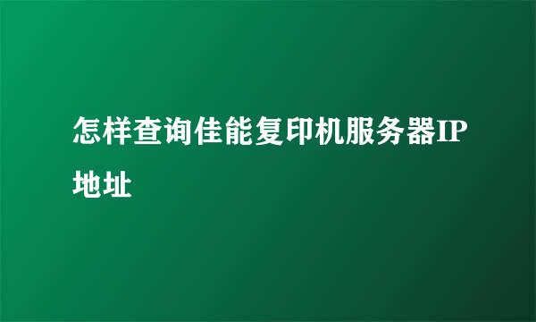 怎样查询佳能复印机服务器IP地址