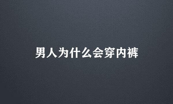 男人为什么会穿内裤