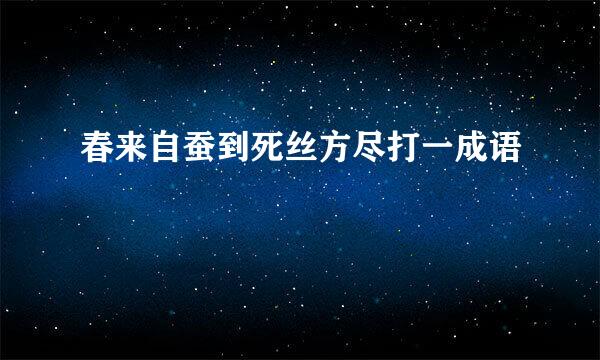 春来自蚕到死丝方尽打一成语