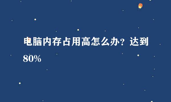 电脑内存占用高怎么办？达到80%