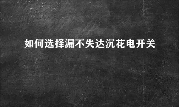 如何选择漏不失达沉花电开关