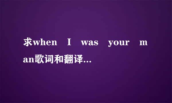 求when I was your man歌词和翻译，Mars唱的