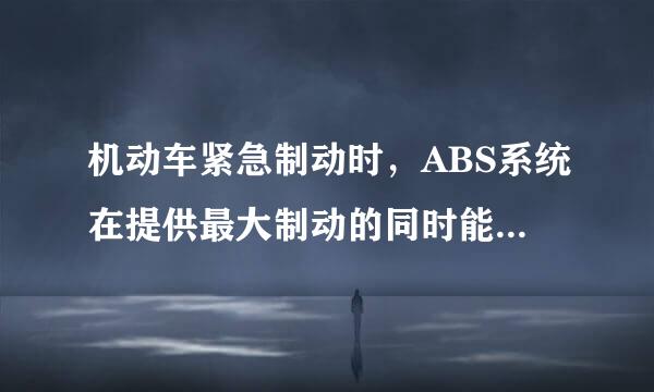 机动车紧急制动时，ABS系统在提供最大制动的同时能使车前轮保持专修能力？