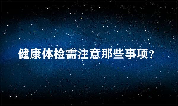 健康体检需注意那些事项？