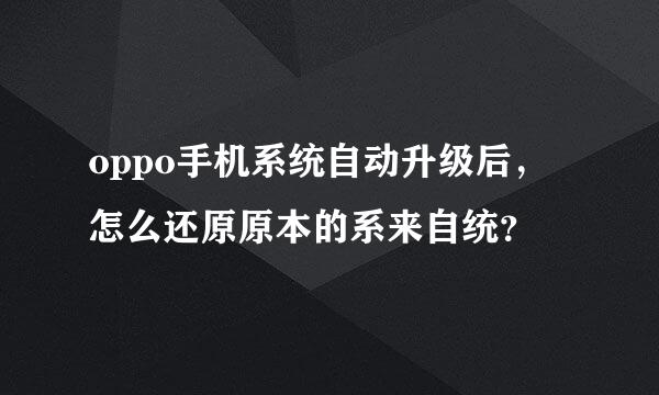 oppo手机系统自动升级后，怎么还原原本的系来自统？