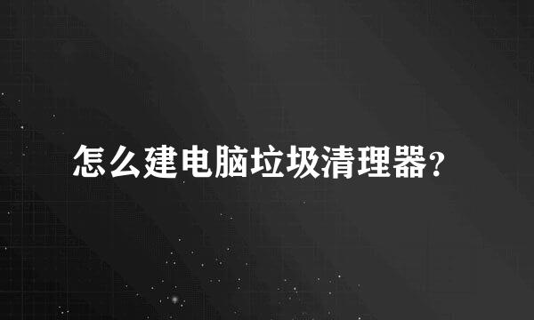 怎么建电脑垃圾清理器？