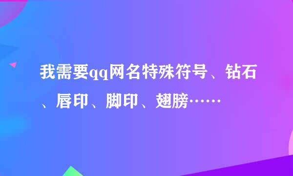 我需要qq网名特殊符号、钻石、唇印、脚印、翅膀……