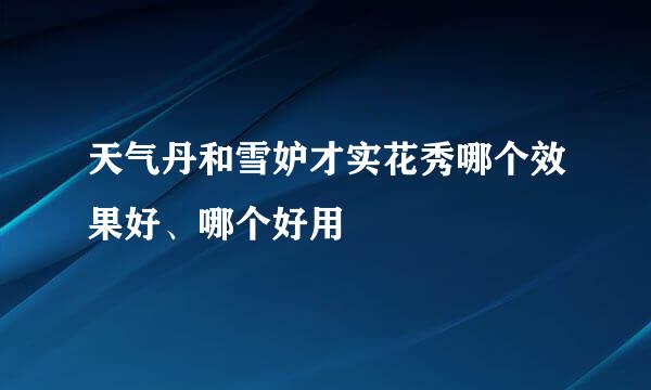 天气丹和雪妒才实花秀哪个效果好、哪个好用