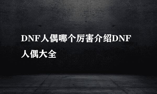 DNF人偶哪个厉害介绍DNF人偶大全