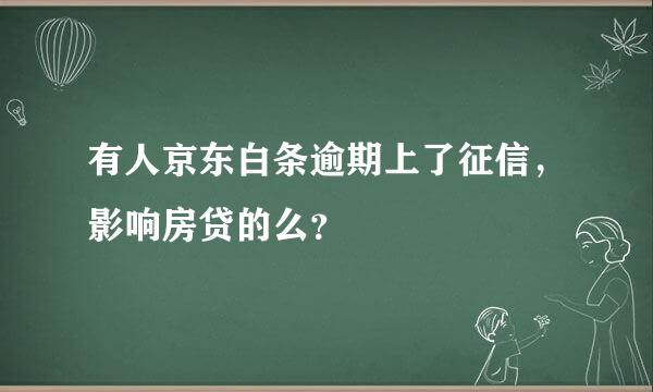 有人京东白条逾期上了征信，影响房贷的么？