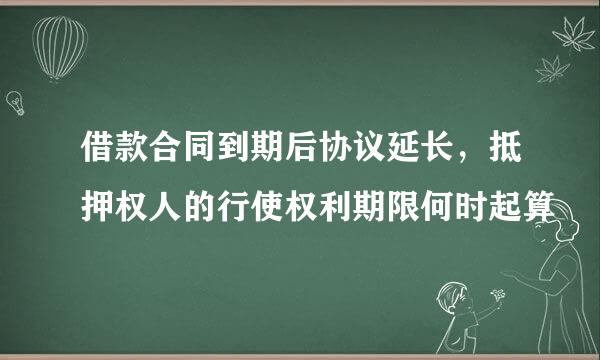 借款合同到期后协议延长，抵押权人的行使权利期限何时起算