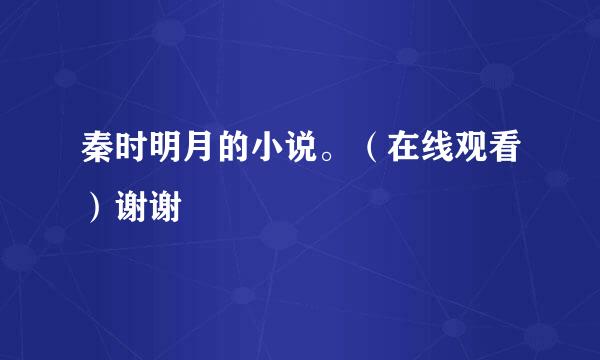 秦时明月的小说。（在线观看）谢谢