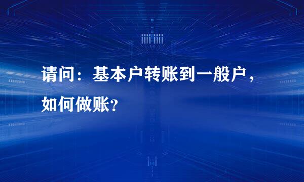 请问：基本户转账到一般户，如何做账？