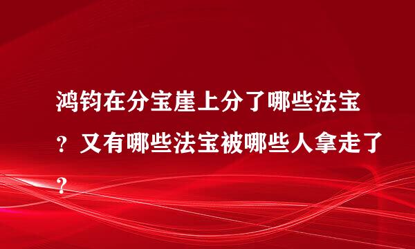 鸿钧在分宝崖上分了哪些法宝？又有哪些法宝被哪些人拿走了？