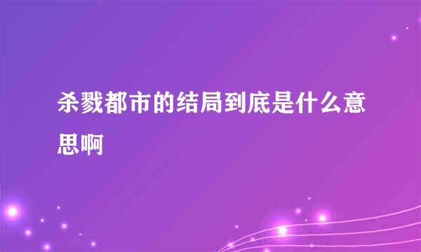 杀戮都市的结局到底是什么意思啊