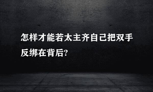 怎样才能若太主齐自己把双手反绑在背后?