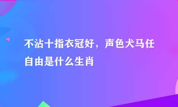 不沾十指衣冠好，声色犬马任自由是什么生肖