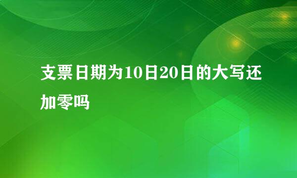 支票日期为10日20日的大写还加零吗