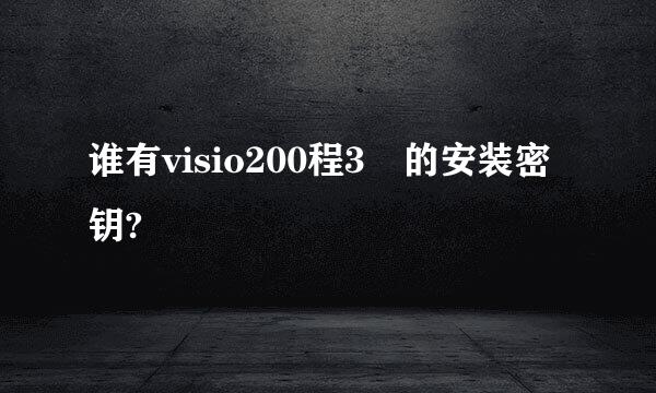 谁有visio200程3 的安装密钥?