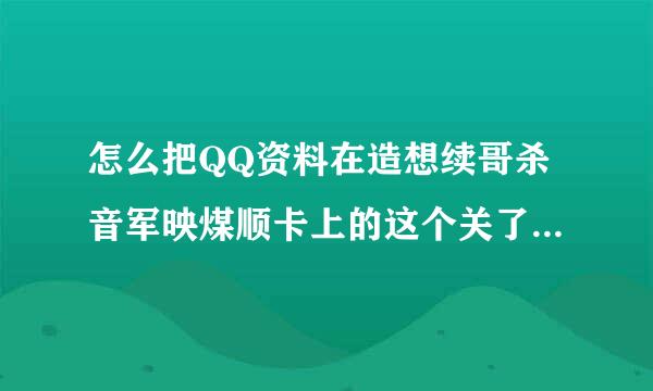 怎么把QQ资料在造想续哥杀音军映煤顺卡上的这个关了阿.来自