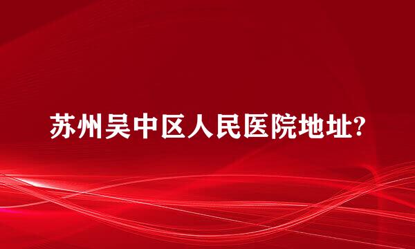 苏州吴中区人民医院地址?