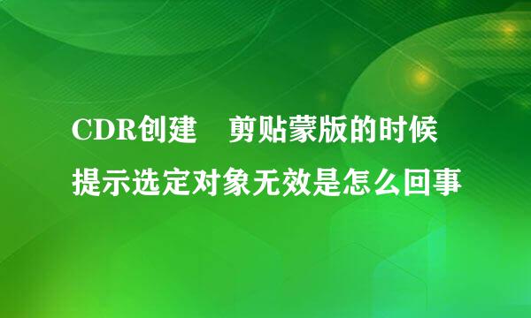 CDR创建 剪贴蒙版的时候 提示选定对象无效是怎么回事