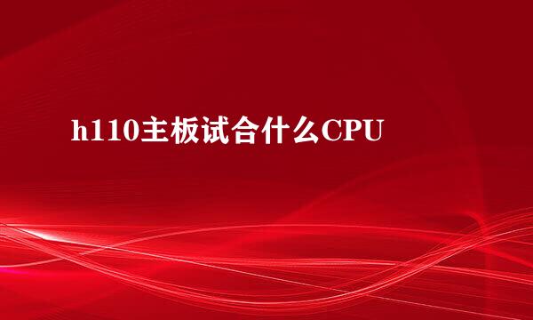 h110主板试合什么CPU