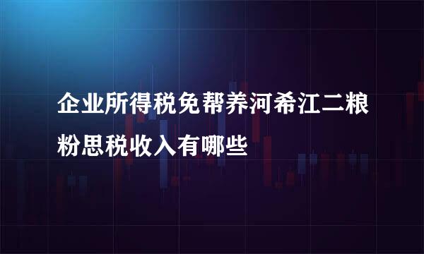 企业所得税免帮养河希江二粮粉思税收入有哪些