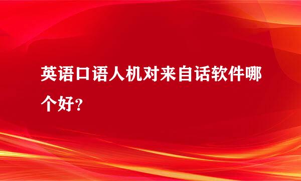 英语口语人机对来自话软件哪个好？