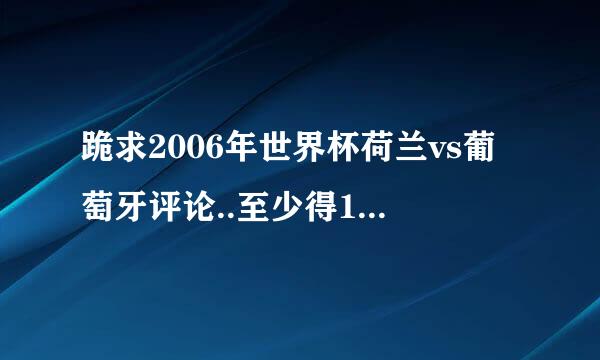 跪求2006年世界杯荷兰vs葡萄牙评论..至少得1000字以上来自的吧