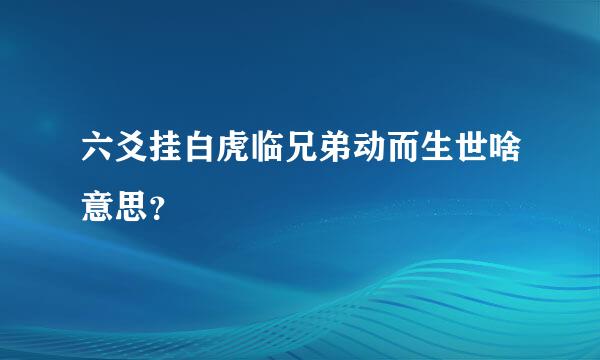 六爻挂白虎临兄弟动而生世啥意思？