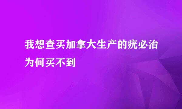 我想查买加拿大生产的疣必治为何买不到