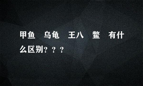 甲鱼 乌龟 王八 鳖 有什么区别？？？