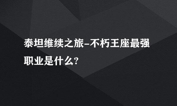 泰坦维续之旅-不朽王座最强职业是什么?