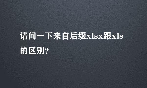 请问一下来自后缀xlsx跟xls的区别？