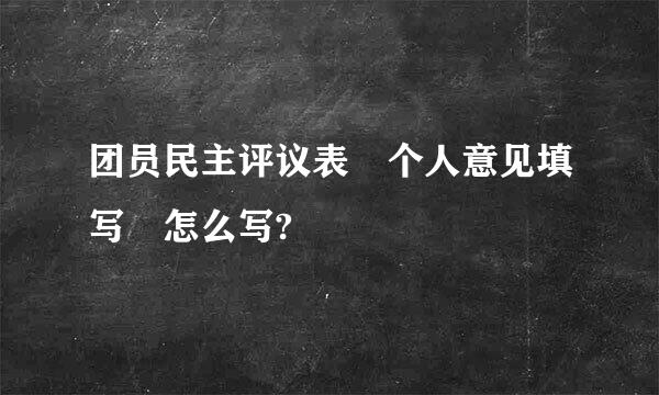 团员民主评议表 个人意见填写 怎么写?