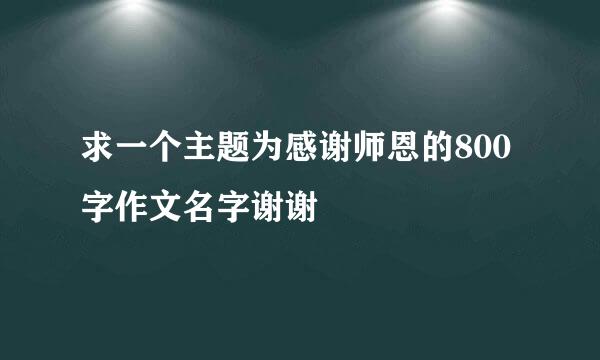 求一个主题为感谢师恩的800字作文名字谢谢