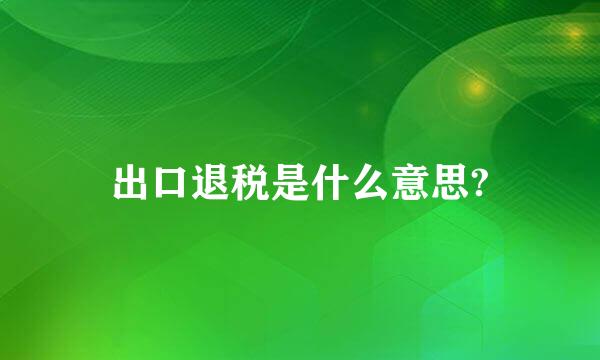 出口退税是什么意思?