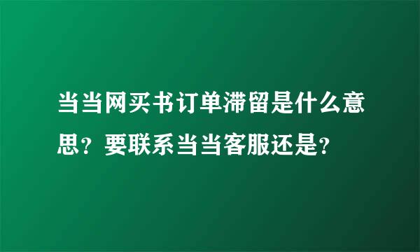 当当网买书订单滞留是什么意思？要联系当当客服还是？