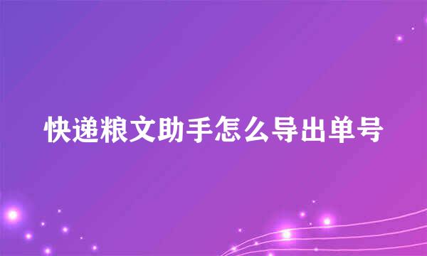 快递粮文助手怎么导出单号