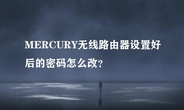 MERCURY无线路由器设置好后的密码怎么改？