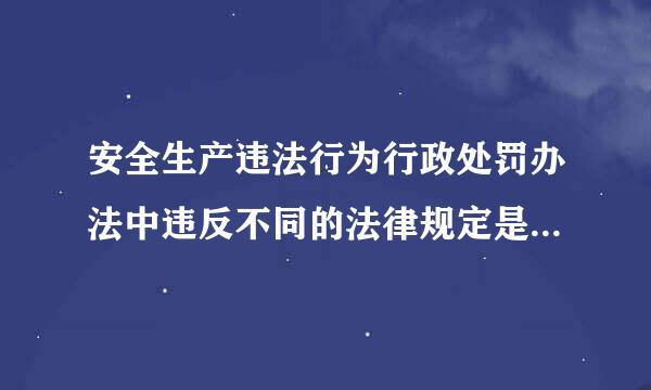 安全生产违法行为行政处罚办法中违反不同的法律规定是什么意思