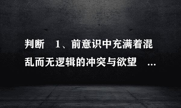 判断 1、前意识中充满着混乱而无逻辑的冲突与欲望 2、自我坚持道德原