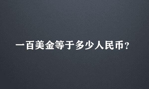 一百美金等于多少人民币？