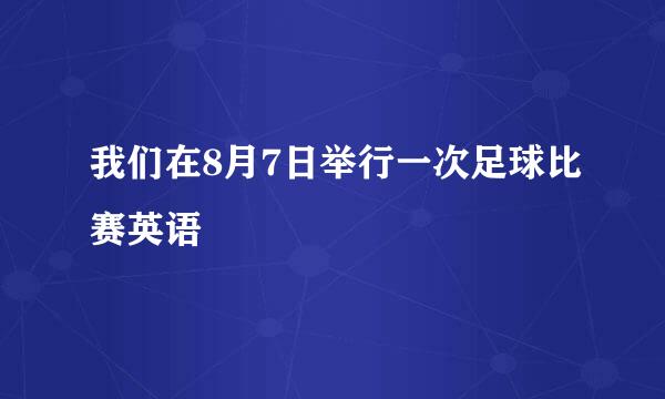 我们在8月7日举行一次足球比赛英语