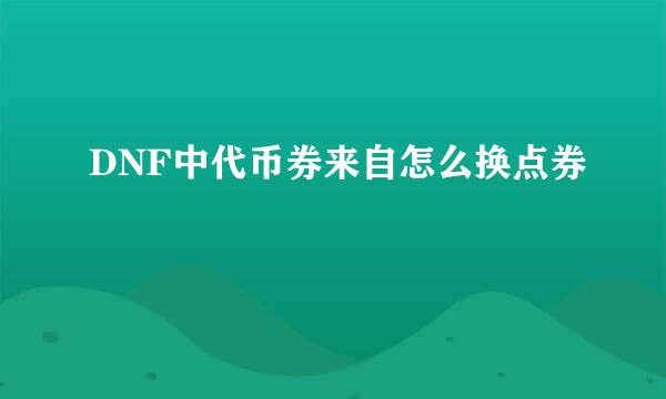 DNF中代币券来自怎么换点券