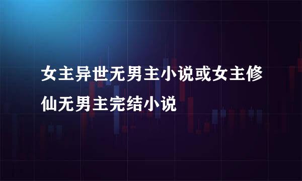 女主异世无男主小说或女主修仙无男主完结小说