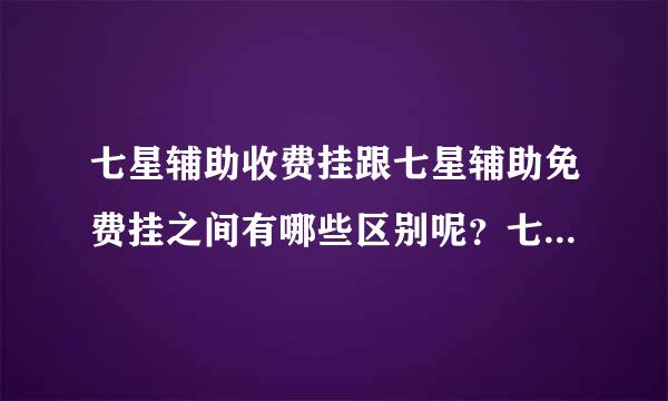 七星辅助收费挂跟七星辅助免费挂之间有哪些区别呢？七星辅助官网是www.***.com吗