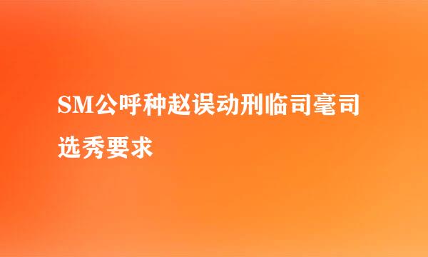 SM公呼种赵误动刑临司毫司选秀要求