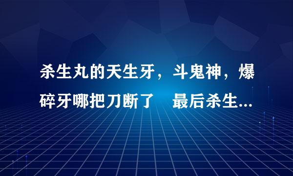 杀生丸的天生牙，斗鬼神，爆碎牙哪把刀断了 最后杀生丸有的是哪几把刀